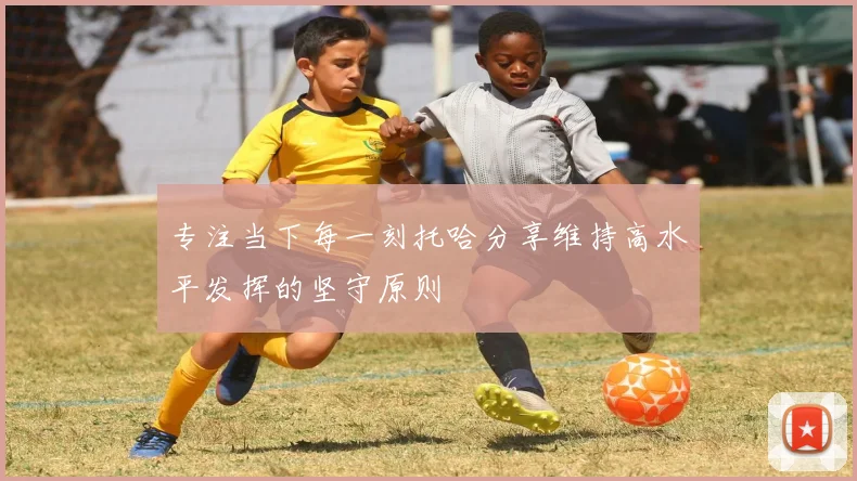专注当下每一刻托哈分享维持高水平发挥的坚守原则
