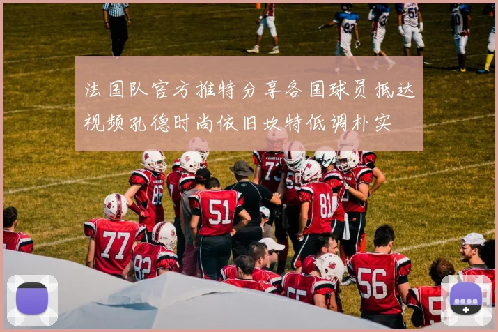 法国队官方推特分享各国球员抵达视频孔德时尚依旧坎特低调朴实