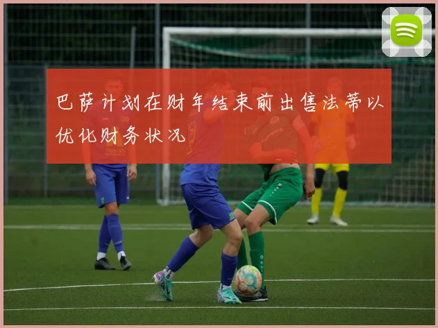 巴萨计划在财年结束前出售法蒂以优化财务状况