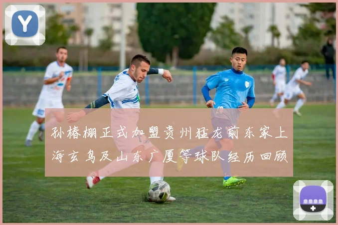 孙椿棚正式加盟贵州猛龙前东家上海玄鸟及山东广厦等球队经历回顾