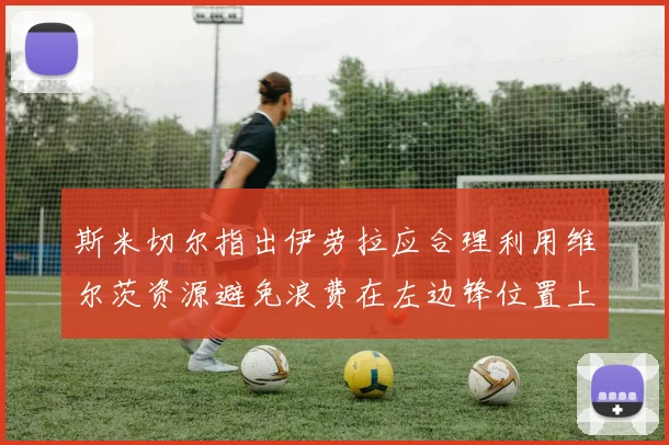 斯米切尔指出伊劳拉应合理利用维尔茨资源避免浪费在左边锋位置上