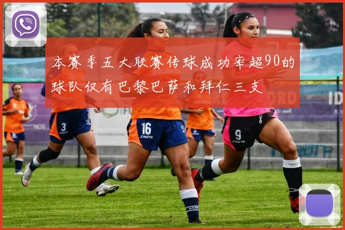 本赛季五大联赛传球成功率超90的球队仅有巴黎巴萨和拜仁三支