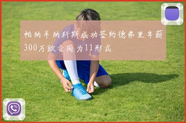 帕纳辛纳科斯成功签约德弗里年薪300万欧合同为11形式