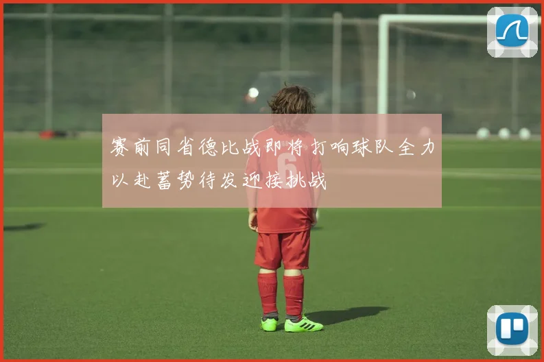 赛前同省德比战即将打响球队全力以赴蓄势待发迎接挑战