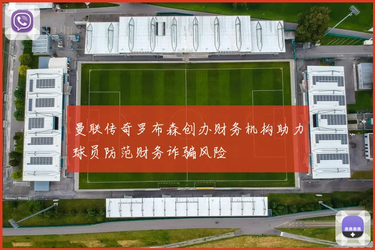 曼联传奇罗布森创办财务机构助力球员防范财务诈骗风险