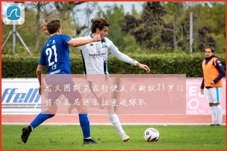 尤文图斯正式行使反买断权21岁门将乔瓦尼达法拉重返球队