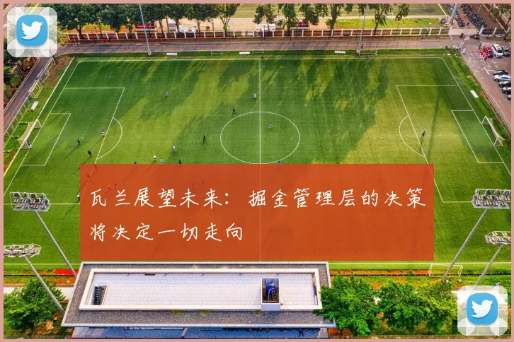 瓦兰展望未来：掘金管理层的决策将决定一切走向