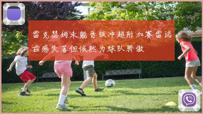 雷克瑟姆未能晋级冲超附加赛雷诺兹感失落但依然为球队骄傲