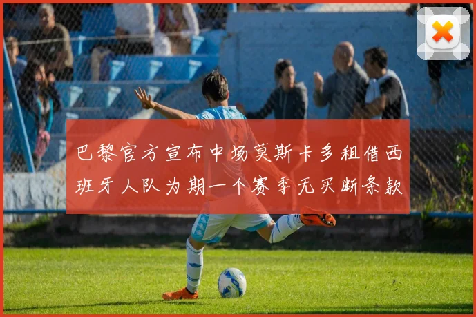 巴黎官方宣布中场莫斯卡多租借西班牙人队为期一个赛季无买断条款