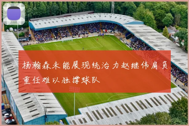 杨瀚森未能展现统治力赵继伟肩负重任难以独撑球队
