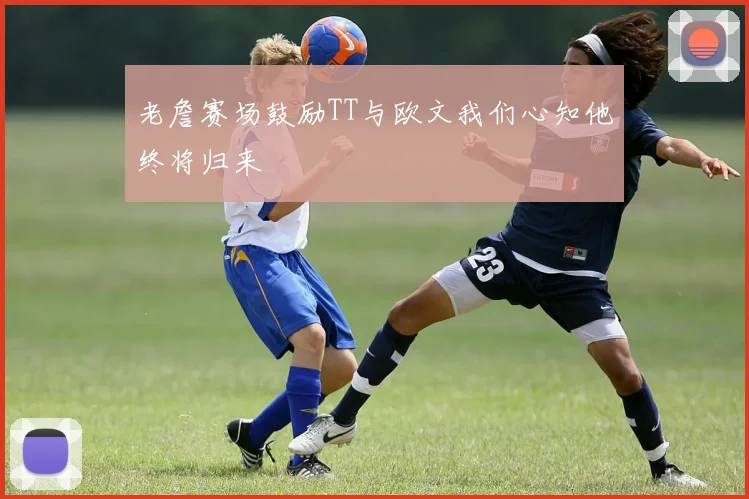 老詹赛场鼓励TT与欧文我们心知他终将归来