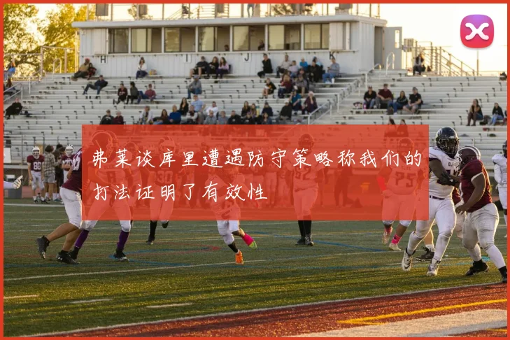 弗莱谈库里遭遇防守策略称我们的打法证明了有效性
