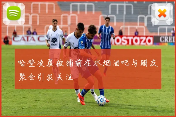 哈登凌晨被捕前在水烟酒吧与朋友聚会引发关注