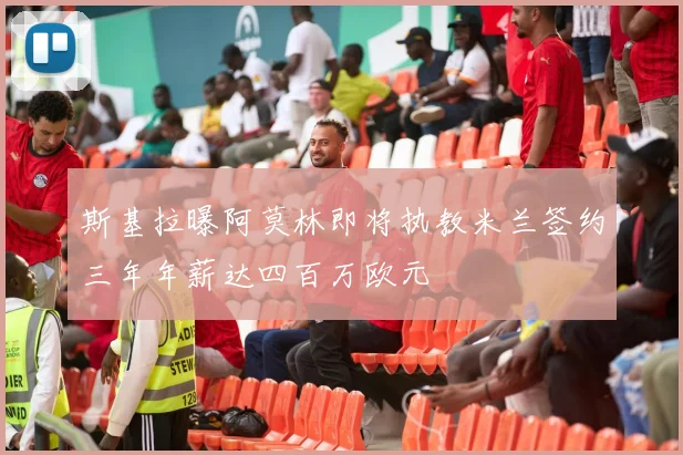 斯基拉曝阿莫林即将执教米兰签约三年年薪达四百万欧元